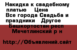 Накидка к свадебному платью  › Цена ­ 3 000 - Все города Свадьба и праздники » Другое   . Башкортостан респ.,Мечетлинский р-н